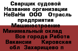 Сварщик судовой › Название организации ­ НеВаНи, ООО › Отрасль предприятия ­ Машиностроение › Минимальный оклад ­ 70 000 - Все города Работа » Вакансии   . Кировская обл.,Захарищево п.